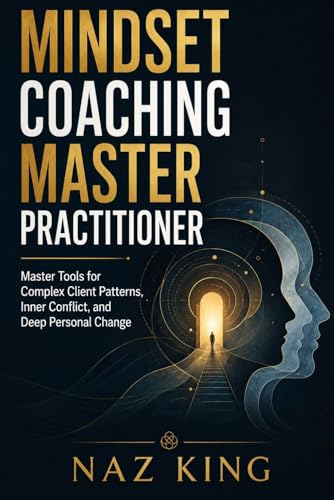Mindset Coaching Master Practitioner: Master Tools for Complex Client Patterns, Inner Conflict, and Deep Personal Change (Mindset Coaching Series)
