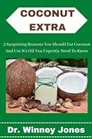 Coconut Extra: 5 Surprising Reasons You Should Eat Coconut And Use Its Oil You Urgently Need To Know B0BNTXFD6C Book Cover