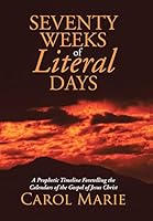 Seventy Weeks of Literal Days: A Prophetic Timeline Foretelling the Calendars of the Gospel of Jesus Christ 1490867708 Book Cover