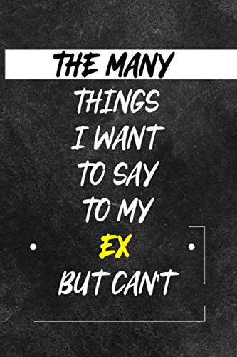 The Many things I Wan't to say to my EX but can't: A Sarcastic Gag Notebook Journal Gift for Women and Men