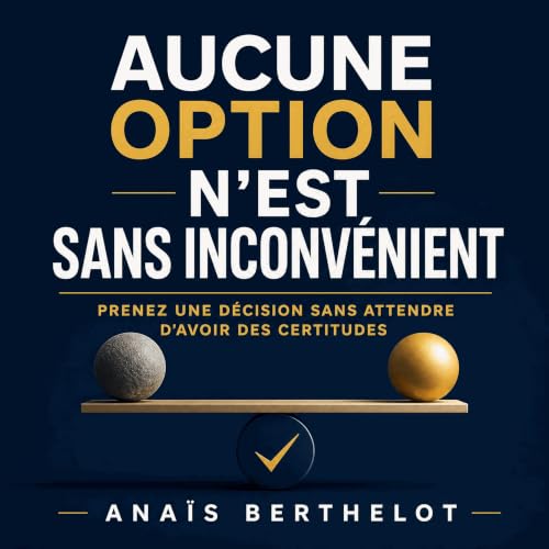 『Aucune option n&rsquo;est sans inconv&eacute;nient : Prenez une d&eacute;cision sans attendre d&rsquo;avoir des certitudes』の