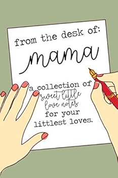 From the Desk of Mama : A Collection of Sweet Little Love Notes for Your Littlest Loves