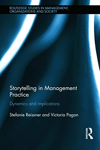 Storytelling in Management Practice: Dynamics and Implications (Routledge Studies in Management, Organizations and Society)