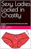 Sexy Ladies Locked in Chastity: Female slaves teased and denied by strict alpha masters