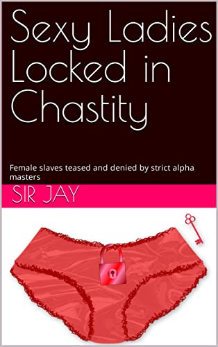 Sexy Ladies Locked in Chastity: Female slaves teased and denied by strict alpha masters