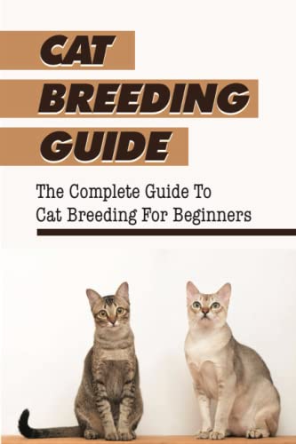 Cat Breeding Guide: The Complete Guide To Cat Breeding For Beginners