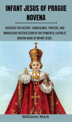 INFANT JESUS OF PRAGUE NOVENA: Discover the History, Significance, Prayers,