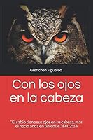 Con Los Ojos en la Cabeza : El Sabio Tiene Sus Ojos en Su Cabeza, Mas el Necio Anda en Tinieblas. Ecl. 2:14 1091877408 Book Cover