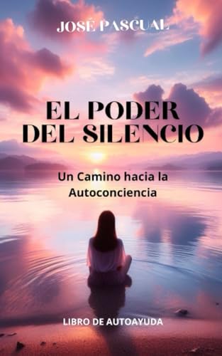 EL PODER DEL SILENCIO: Un Camino hacia la Autoconciencia (libro de autoayuda) (Crecimiento Personal y Bienestar) EL PODER DEL SILENCIO: Un Camino hacia la Autoconciencia (libro de autoayuda) (Crecimiento Personal y Bienestar)