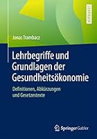Lehrbegriffe Und Grundlagen Der Gesundheitsökonomie: Definitionen, Abkürzungen Und Gesetzestexte 3658105704 Book Cover