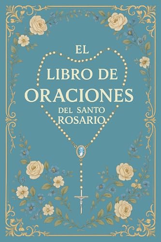 El Libro de Oraciones del Santo Rosario: El Rosario Explicado: Guía Católica con Escrituras, Me...