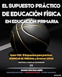 EL SUPUESTO PRÁCTICO DE EDUCACIÓN FÍSICA EN EDUCACIÓN PRIMARIA: Guion de resolución, criterios de corrección de los tribunales, rúbricas de evaluación ... prácticos para oposiciones de maestros.