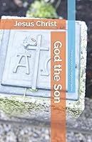 God the Son: Jesus Christ 1505904196 Book Cover
