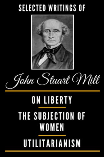 Selected Writings of John Stuart Mill - On Liberty, The Subjection Of Women and Utilitarianism