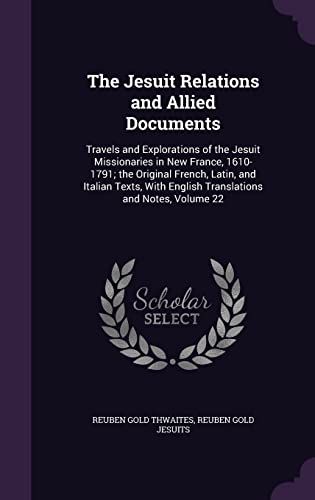 The Jesuit Relations and Allied Documents: Travels and Explorations of the Jesuit Missionaries in New France, 1610-1791; the Original French, Latin, ... English Translations and Notes, Volume 22
