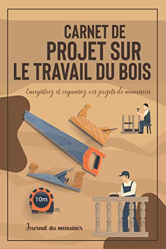 livre Carnet de projet sur le travail du bois: Enregistrez et organisez vos projets de menuiserie | Journal du menuisier | Enregistrement des projets de menuiserie et suivi des travaux