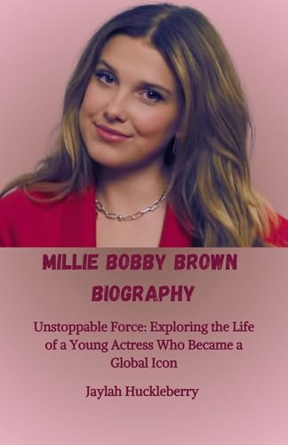 Millie Bobby Brown Biography : Unstoppable Force: Exploring the Life of a Young Actress Who Became a Global Icon (Inspiring Tales of Hollywood Leading Men and Women) (English Edition)