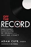 Off the Record: Secrets to Building a Successful Retirement and a Lasting Legacy