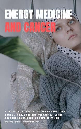 Energy Medicine and Cancer: A Soulful Path to Healing the Body, Releasing Trauma, and Awakening the Light Within
