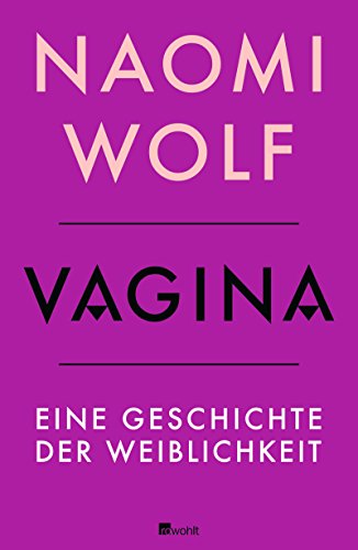 Vagina: Eine Geschichte der Weiblichkeit Vagina: Eine Geschichte der Weiblichkeit