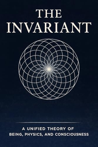 The Invariant: A unified theory of being, physics, and consciousness (English Edition)