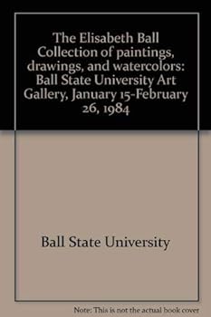 Paperback The Elisabeth Ball Collection of paintings, drawings, and watercolors: Ball State University Art Gallery, January 15-February 26, 1984 Book