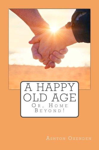 A Happy Old Age: Or, Home Beyond! 1506187803 Book Cover