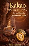 Kakao – Das magische Superfood : Sorten, Herkunft, Gesundheit & Rituale (Gesunde Ernährung & Kräuter - Körper & Seele von Hilke Maatman)