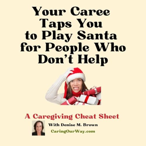 A Caregiving Cheat Sheet: Your Caree Taps You to Play Santa for People Who Don&rsquo;t Help