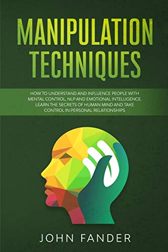 MANIPULATION TECHNIQUES: How to understand and influence people with mental control, nlp and emotional intelligence. Learn the secrets of human mind and take control in personal relationships