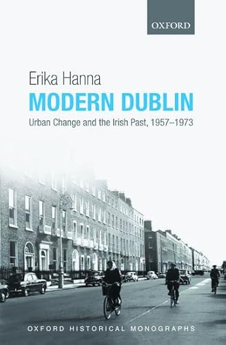 Modern Dublin: Urban Change and the Irish Past, 1957-1973 (Oxford Historical Monographs)