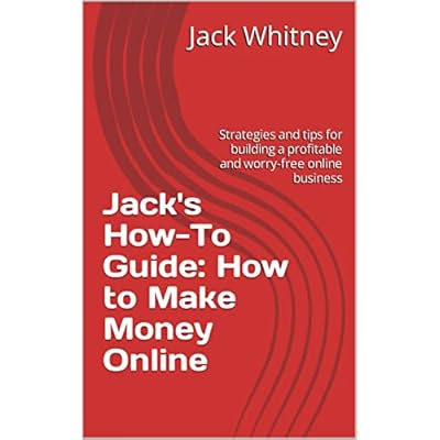 Jack's How-To Guide: How to Make Money Online: Strategies and tips for building a profitable and worry-free online business