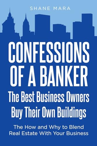 Confessions of a Banker: The Best Business Owners Buy Their Own Buildings: The How and Why to Blend Real Estate With Your Business -  Mara, Shane, Paperback