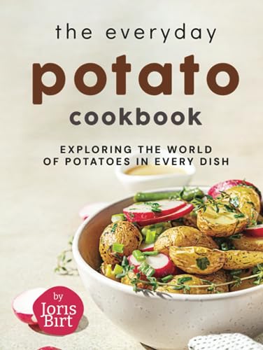 The Everyday Potato Cookbook: Exploring the World of Potatoes in