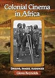 Colonial Cinema in Africa: Origins, Images, Audiences