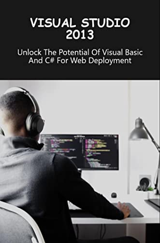 Visual Studio 2013: Unlock The Potential Of Visual Basic And C# For Web Deployment