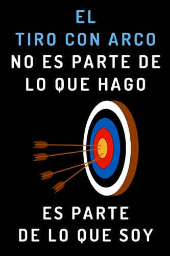 El Tiro Con Arco No Es Parte De Lo Que Hago. Es Parte De Lo Que Soy: Cuaderno De Notas Ideal Para Arqueros Y Arqueras - 120 Páginas