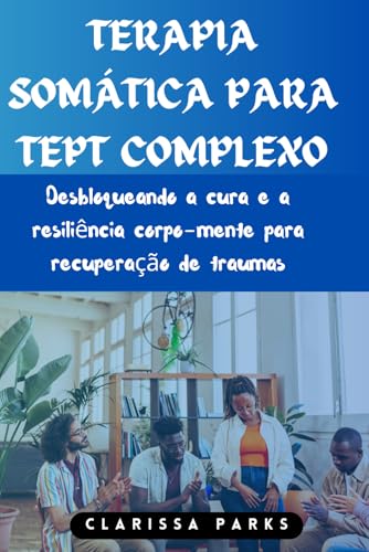 TERAPIA SOMÁTICA PARA TEPT COMPLEXO: Desbloqueando a cura e a resiliência corpo-mente para recuperação de traumas (Portuguese Edition)
