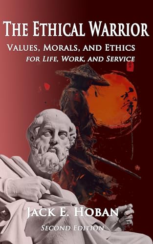 The Ethical Warrior: Values, Morals, and Ethics for Life, Work, and Service: Second Edition