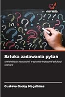 Sztuka zadawania pytan: Umiejetnosci nauczycieli w zakresie krytycznej edukacji uczniów (Polish Edition) 6208775310 Book Cover