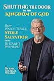 Shutting the Door to the Kingdom of God: How Watch Tower Stole Salvation from Jehovah’s Witnesses