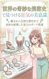 世界の奇妙な美容史で見つける狂気の美意識: 纏足から危険な整形まで身体を破壊した流行のダーク教養 命を削る医療と禁忌の身体科学