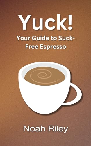 Yuck!: Your Guide to Suck-Free Espresso