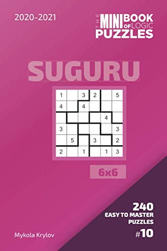 The Mini Book Of Logic Puzzles 2020-2021. Suguru 6x6 - 240 Easy To Master Puzzles. #10 (Suguru Puzzle Book 6x6)