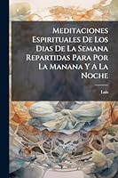 Meditaciones Espirituales De Los Dias De La Semana Repartidas Para Por La Manana Y A La Noche (Spanish Edition) 1024304485 Book Cover