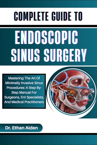 COMPLETE GUIDE TO ENDOSCOPIC SINUS SURGERY: Mastering The Art Of