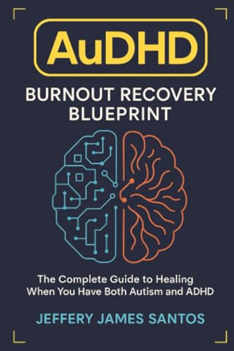 Audhd Burnout Recovery Blueprint: The Complete Guide To Healing When You Have Both Autism And Adhd
