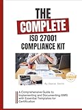 The Complete ISO 27001 Compliance Kit: A Comprehensive Guide to Implementing and Documenting ISMS with Essential Templates for Certification
