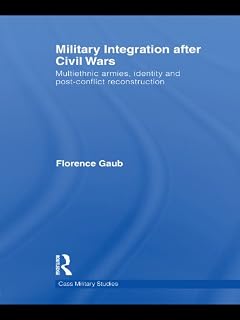 Military Integration after Civil Wars: Multiethnic Armies, Identity and Post-Conflict Reconstruction (Cass Military Studies)
