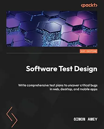 Software Test Design: Write Comprehensive Test Plans to Uncover Critical Bugs in Web, Desktop, and Mobile Apps